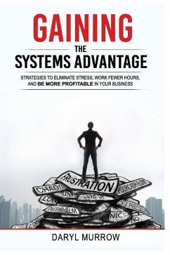 Gaining the Systems Advantage: Strategies to Eliminate Stress, Work Fewer Hours, and Be More Profitable in Your Business - Murrow, Daryl
