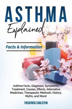 Asthma Explained: Asthma Facts, Diagnosis, Symptoms, Treatment, Causes, Effects, Alternative Medicines, Therapeutic Methods, History, My - Earlstein, Frederick