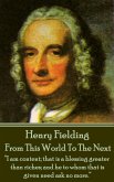 Henry Fielding - From This World To The Next: &quote;I am content; that is a blessing greater than riches; and he to whom that is given need ask no more.&quote;