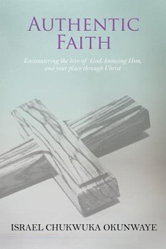 Authentic Faith: Encountering the love of God, knowing Him, and your place through Christ - Okunwaye, Israel Chukwuka