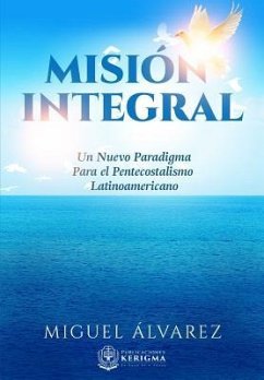 Mision Integral: Un Nuevo Paradigma Para el Pentecostalismo Latinoamericano - Alvarez, Miguel