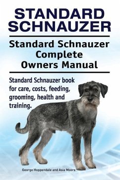 Standard Schnauzer. Standard Schnauzer Complete Owners Manual. Standard Schnauzer book for care, costs, feeding, grooming, health and training. - Moore, Asia; Hoppendale, George