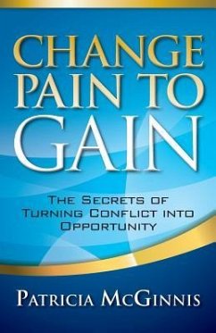 Change Pain to Gain: The Secrets of Turning Conflict into Opportunity - McGinnis, Patricia