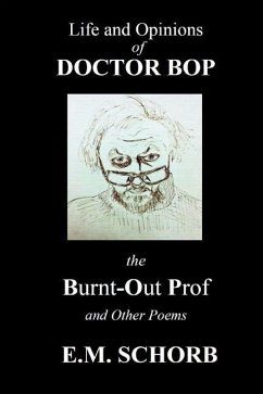 Life and Opinions of Dr. Bop The Burnt Out Prof and Other Poems - Schorb, E. M.