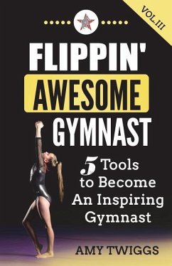 Flippin' Awesome Gymnast Vol. III: 5 Tools to Become An Inspiring Gymnast - Twiggs, Amy