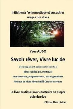 Savoir Rêver, Vivre Lucide: Initiation à l'onironautique et aux autres usages des rêves Un livre pour construire et explorer sa propre voie du rêv - Audo, Yves