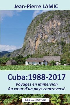 Cuba: 1988 - 2017 Voyages en immersion au coeur d'un pays controversé - Lamic, Jean-Pierre