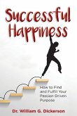 Successful Happiness: How to Find and Fulfill Your Passion-Driven Purpose