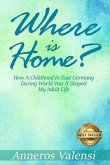 Where is Home: How a Childhood in East Germany during World War II Shaped My Adult Life - 2nd Edition