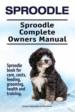 Sproodle. Sproodle Complete Owners Manual. Sproodle book for care, costs, feeding, grooming, health and training. - Moore, Asia; Hoppendale, George