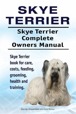 Skye Terrier. Skye Terrier Complete Owners Manual. Skye Terrier book for care, costs, feeding, grooming, health and training. - Moore, Asia; Hoppendale, George