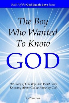 The Boy Who Wanted to Know God: The Story of One Boy Who Went From Knowing About God to Knowing God - Galt, Wade