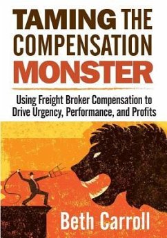 Taming the Compensation Monster: Using Freight Broker Compensation to Drive Urgency, Performance, and Profits - Carroll, Beth