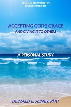 Healing Relationships Through Forgiveness Accepting God's Grace and Giving It To Others A Personal Study - Jones, Donald E