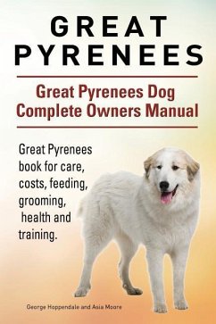 Great Pyrenees. Great Pyrenees Dog Complete Owners Manual. Great Pyrenees book for care, costs, feeding, grooming, health and training. - Moore, Asia; Hoppendale, George