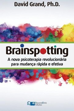 Brainspotting: A Nova Terapia Revolucionária para Mudança Rápida e Efetiva - Grand, David