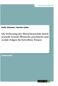 Die Verletzung der Menschenwürde durch sexuelle Gewalt. Physische, psychische und soziale Folgen für betroffene Frauen - Garbe, Henrike;Ochmann, Emily