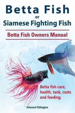 Betta Fish or Siamese Fighting Fish. Betta Fish Owners Manual. Betta fish care, health, tank, costs and feeding. - Eldington, Edward