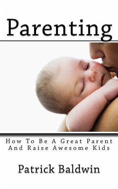 Parenting: How To Be A Great Parent And Raise Awesome Kids - Baldwin, Patrick