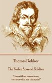 Thomas Dekker - The Noble Spanish Soldier: "Com'st thou to mock my tortures with her triumphs?"