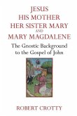 Jesus, His Mother, Her Sister Mary and Mary Magdalene: The Gnostic Background to the Gospel of John