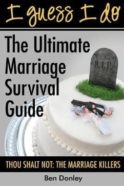 I Guess I Do: The Ultimate Marriage Survival Guide: Thou Shalt Not: The Marriage Killers - Donley, Ben