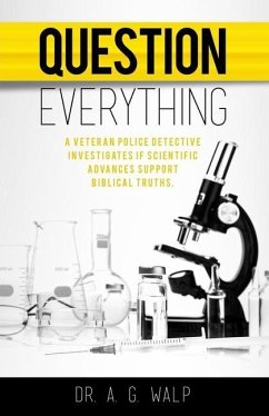 Question Everything: A Veteran Police Detective Investigates if Scientific Advances Support Biblical Truths - Walp, A. G.