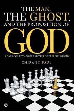 The man, the ghost, and the proposition of god: A dark comedy about a matter of deep philosophy - Paul, Chirajit
