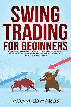 Swing Trading for Beginners: The Complete Guide on How to Become a Profitable Trader Using These Proven Swing Trading Techniques and Strategies. Includes Stocks, Options, ETFs, Forex, & Futures (eBook, ePUB) - Edwards, Adam