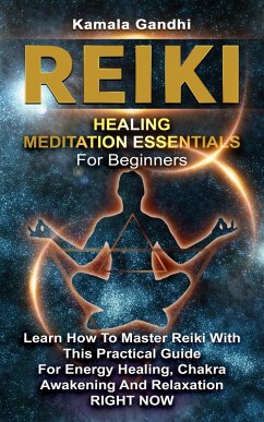 Reiki Healing Meditation Essentials for Beginners: Learn How to Master Reiki with This Practical Guide for Energy Healing, Chakra Awakening and Relaxation RIGHT NOW (eBook, ePUB) - Gandhi, Kamala
