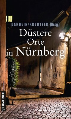 Düstere Orte in Nürnberg - Schmid-Spreer, Ursula;Böckl, Manfred;Stein, Alexa;Gardein, Uwe