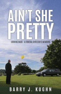 Ain't She Pretty: Looking Back - A Funeral Director's Memoirs - Kughn, Barry J.