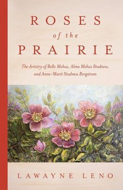 Roses of the Prairie: The Artistry of Belle Mehus, Alma Mehus Studness, and Anne-Marit Studness Bergstrom - Leno, Lawayne