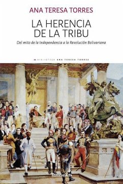 La herencia de la tribu: Del mito de la Independencia a la Revolución Bolivariana - Torres, Ana Teresa