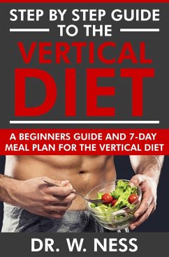 Step by Step Guide to the Vertical Diet: A Beginners Guide and 7-Day Meal Plan for the Vertical Diet (eBook, ePUB) - Ness, W.