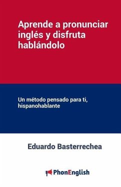 Aprende a pronunciar el inglés y disfruta hablándolo: Un método pensado para ti, hispanohablante - Basterrechea, Eduardo