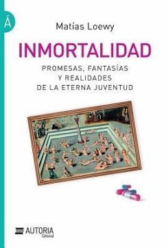 Inmortalidad: Promesas, fantasías y realidades de la eterna juventud - Loewy, Matias