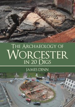 The Archaeology of Worcester in 20 Digs - Dinn, James