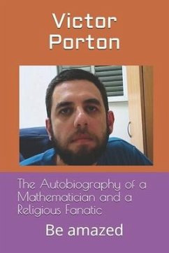 The Autobiography of a Mathematician and a Religious Fanatic: Be amazed - Porton, Victor