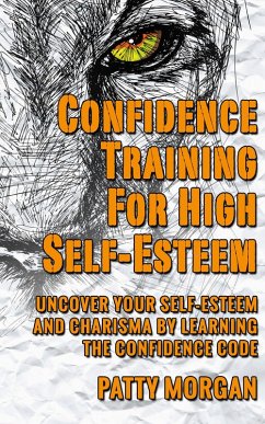 Confidence Training for High Self-Esteem: Uncover Your Self-Esteem and Charisma by Learning the Confidence Code (eBook, ePUB) - Morgan, Patty