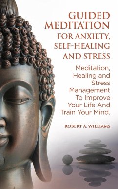 Guided Meditation for Anxiety, Self-Healing and Stress: Meditation, Healing and Stress Management to Improve Your Life and Train Your Mind (eBook, ePUB) - Williams, Robert A.