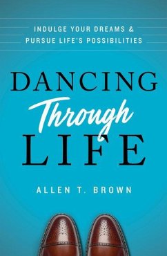 Dancing Through Life: Indulge Your Dreams and Pursue Life's Possibilities - Brown, Allen T.