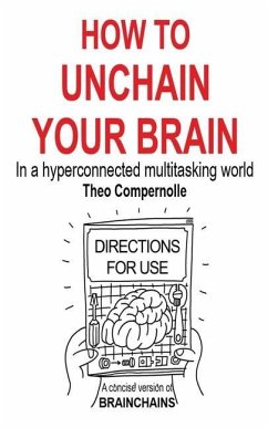 How to Unchain Your Brain: In a hyperconnected multitasking world - Compernolle, Theo