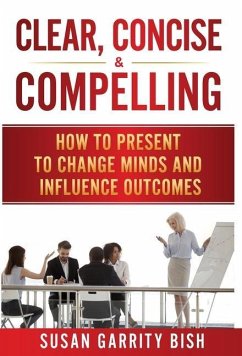 Clear, Concise & Compelling: How to Present to Change Minds and Influence Outcomes - Bish, Susan Garrity