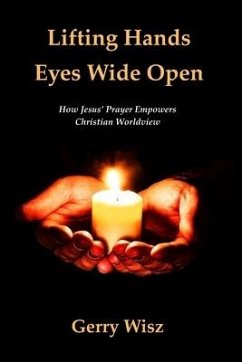 Lifting Hands Eyes Wide Open: How Jesus' Prayer Empowers Christian Worldview - Wisz, Gerry