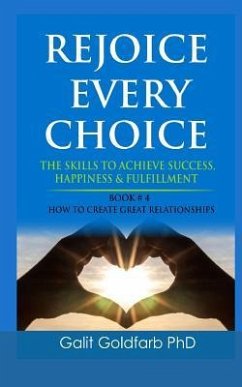 REJOICE EVERY CHOICE - Skills To Achieve Success, Happiness and Fulfillment: Book # 4: How To Build Great Relationships - Goldfarb, Galit