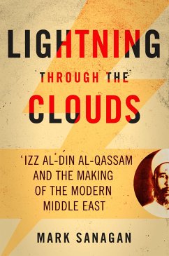 Lightning Through the Clouds: ?Izz Al-Din Al-Qassam and the Making of the Modern Middle East - Sanagan, Mark