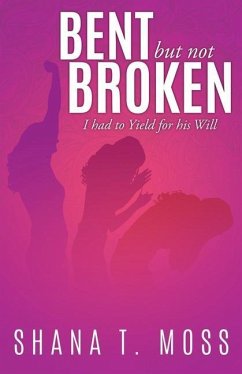 Bent But Not Broken: I had to Yield for his Will - Moss, Shana T.