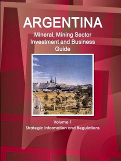 Argentina Mineral, Mining Sector Investment and Business Guide Volume 1 Strategic Information and Regulations - Ibp, Inc.