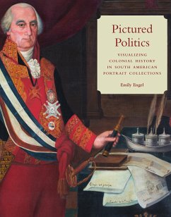 Pictured Politics: Visualizing Colonial History in South American Portrait Collections - Engel, Emily